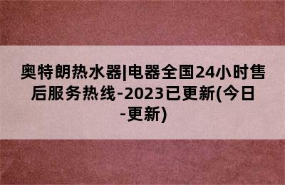 奥特朗热水器|电器全国24小时售后服务热线-2023已更新(今日-更新)